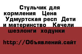 Стульчик для кормления › Цена ­ 4 000 - Удмуртская респ. Дети и материнство » Качели, шезлонги, ходунки   